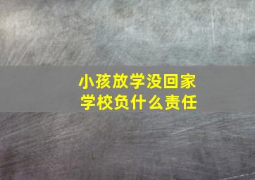 小孩放学没回家 学校负什么责任